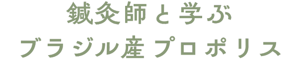 鍼灸師と学ぶブラジル産プロポリス